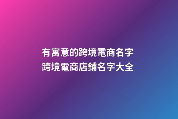 有寓意的跨境電商名字 跨境電商店鋪名字大全-第1張-店鋪起名-玄機(jī)派